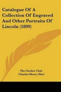 Abbildung von: Catalogue Of A Collection Of Engraved And Other Portraits Of Lincoln (1899) - Kessinger Publishing