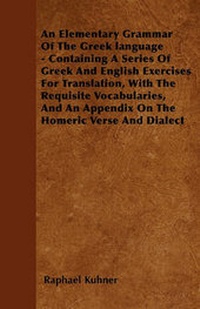 Abbildung von: An Elementary Grammar Of The Greek Language - Containing A Series Of Greek And English Exercises For Translation, With The Requisite Vocabularies, And An Appendix On The Homeric Verse And Dialect - Read Books