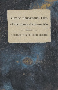 Abbildung von: Guy De Maupassant's Tales of the Franco-Prussian War - A Collection of Short Stories - Read Books