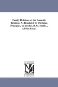 Cover: Family Religion, or, the Domestic Relations As Regulated by Christian Principles. by the Rev. B. M. Smith ... A Prize Essay. - Scholarly Publishing Office, University of Michigan Library