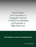 Cover: Interim Report of the Committee on Geographic Variation in Health Care Spending and Promotion of High-Value Care - National Academies Press