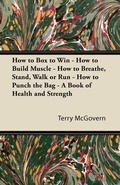 Cover: How to Box to Win - How to Build Muscle - How to Breathe, Stand, Walk or Run - How to Punch the Bag - A Book of Health and Strength - Read Books