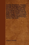 Cover: Cartridge Manufacture - A Treatise Covering The Manufacture Of Rifle Cartridge Cases, Bullets, Powders, Primers And Cartridge Clips, And The Designing And Making Of The Tools Used In Connection With The Production Of Cartridge Cases And Bullets, Together - Read Books