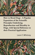 Cover: How to Breed Dogs - A Popular Exposition of the Scientific Principles Underlying Reproduction and Heredity in Dogs, with Special Reference to Their Practical Application - Read Books