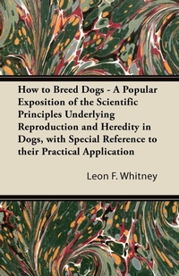 Enlarge image Cover: How to Breed Dogs - A Popular Exposition of the Scientific Principles Underlying Reproduction and Heredity in Dogs, with Special Reference to Their Practical Application - Read Books