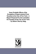Cover: Some Probable Effects of the Exemption of Improvements From Taxation in the City of New York - Scholarly Publishing Office, University of Michigan Library