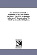 Cover: The Reviewers Reviewed; A Supplement to the War Between the States, Etc., with an Appendix in Review of Reconstruction, So Called. by Alexander H. Ste - Scholarly Publishing Office, University of Michigan Library