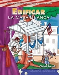 Cover: Edificar la Casa Blanca - Teacher Created Materials, Inc
