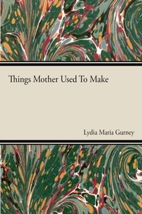 Abbildung von: Things Mother Used to Make - A Collection of Old Time Recipes, Some Nearly One Hundred Years Old and Never Published Before - Ellott Press