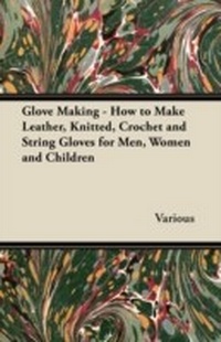 Abbildung von: Glove Making - How to Make Leather, Knitted, Crochet and String Gloves for Men, Women and Children - Read Books Ltd.
