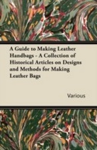 Abbildung von: A Guide to Making Leather Handbags - A Collection of Historical Articles on Designs and Methods for Making Leather Bags - Read Books Ltd.
