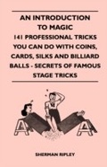 Cover: An Introduction to Magic - 141 Professional Tricks You Can Do with Coins, Cards, Silks and Billiard Balls - Secrets of Famous Stage Tricks - Read Books Ltd.