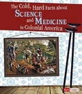 Cover: The Cold, Hard Facts about Science and Medicine in Colonial America - Capstone Press