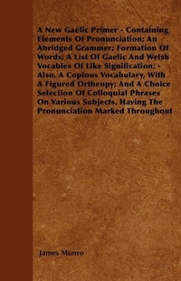 Abbildung von: A New Gaelic Primer - Containing Elements Of Pronunciation; An Abridged Grammer; Formation Of Words; A List Of Gaelic And Welsh Vocables Of Like Signification; - Also, A Copious Vocabulary, With A Figured Ortheopy; And A Choice Selection Of Colloquial Phr - Read Books