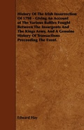 Cover: History Of The Irish Insurrection Of 1798 - Giving An Account of The Various Battles Fought Between The Insurgents And The Kings Army, And A Genuine History Of Transactions Preceeding The Event. - Read Books Ltd.