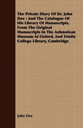 Cover: The Private Diary Of Dr. John Dee : And The Catalogue Of His Library Of Manuscripts, From The Original Manuscripts In The Ashmolean Museum At Oxford, And Trinity College Library, Cambridge - Read Books Ltd.