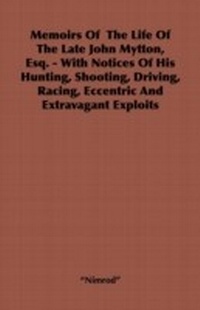 Abbildung von: Memoirs of the Life of the Late John Mytton, Esq. - With Notices of His Hunting, Shooting, Driving, Racing, Eccentric and Extravagant Exploits - Read Books Ltd.