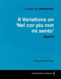 Abbildung von: Ludwig Van Beethoven - 6 Variations on 'Nel Cor Piu Non Mi Sento'  - WoO 70 - A Score for Solo Piano - Read Books Ltd.