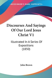 Abbildung von: Discourses And Sayings Of Our Lord Jesus Christ V1 - Kessinger Publishing