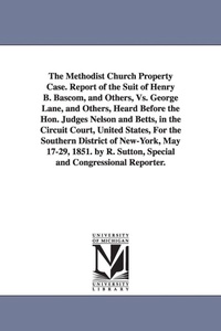 Enlarge image Cover: The Methodist Church Property Case. Report of the Suit of Henry B. BASCOM, and Others, vs. George Lane, and Others, Heard Before the Hon. Judges Nelso - Scholarly Publishing Office, University of Michigan Library