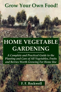 Abbildung von: HOME VEGETABLE GARDENING: A Complete and Practical Guide to the Planting and Care of All Vegetables, Fruits and Berries Worth Growing For Home Use - Lulu.com