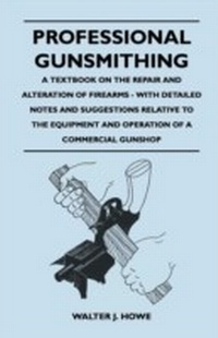 Enlarge image Cover: Professional Gunsmithing - A Textbook on the Repair and Alteration of Firearms - With Detailed Notes and Suggestions Relative to the Equipment and Operation of a Commercial Gun Shop - Read Books Ltd.