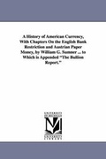 Cover: A History of American Currency, With Chapters On the English Bank Restriction and Austrian Paper Money, by William G. Sumner ... to Which is Appended The Bullion Report. - Scholarly Publishing Office, University of Michigan Library