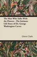 Cover: The Man Who Talks With the Flowers - The Intimate Life Story of Dr. George Washington Carver - Read Books Ltd.