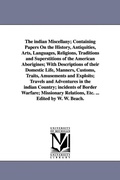 Cover: The indian Miscellany; Containing Papers On the History, Antiquities, Arts, Languages, Religions, Traditions and Superstitions of the American Aborigines; With Descriptions of their Domestic Life, Manners, Customs, Traits, Amusements and Exploits; Travels and - Scholarly Publishing Office, University of Michigan Library