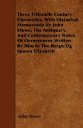 Cover: Three Fifteenth-Century Chronicles, With Historical Memoranda By John Stowe, The Antiquary, And Contemporary Notes Of Occurrences Written By Him In The Reign Og Queen Elizabeth - Read Books