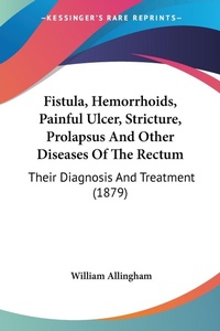 Abbildung von: Fistula, Hemorrhoids, Painful Ulcer, Stricture, Prolapsus And Other Diseases Of The Rectum - Kessinger Publishing