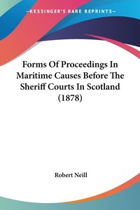 Abbildung von: Forms Of Proceedings In Maritime Causes Before The Sheriff Courts In Scotland (1878) - Kessinger Publishing