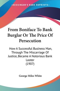 Abbildung von: From Boniface To Bank Burglar Or The Price Of Persecution - Kessinger Publishing