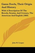 Cover: Game Fowls, Their Origin And History - Kessinger Publishing