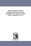 Cover: Speech of the Hon. Edwards Pierrepont, delivered before the Republican mass meeting, at Cooper institute, September 25, 1872 - Scholarly Publishing Office, University of Michigan Library