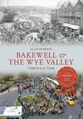 Cover: Bakewell & the Wye Valley Through Time - Amberley Publishing