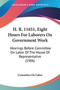 Abbildung von: H. R. 11651, Eight Hours For Laborers On Government Work - Kessinger Publishing