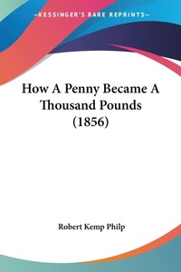 Abbildung von: How A Penny Became A Thousand Pounds (1856) - Kessinger Publishing