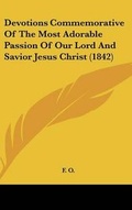 Cover: Devotions Commemorative Of The Most Adorable Passion Of Our Lord And Savior Jesus Christ (1842) - Kessinger Publishing