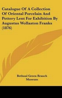 Abbildung von: Catalogue Of A Collection Of Oriental Porcelain And Pottery Lent For Exhibition By Augustus Wollaston Franks (1876) - Kessinger Publishing
