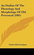 Cover: An Outline Of The Phonology And Morphology Of Old Provencal (1905) - Kessinger Publishing