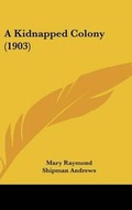 Cover: A Kidnapped Colony (1903) - Kessinger Publishing