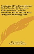 Cover: A Catalogue Of The Cyprus Museum With A Chronicle Of Excavations Undertaken Since The British Occupation, And Introductory Notes On Cypriote Archaeology (1899) - Kessinger Publishing