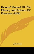 Cover: Deanes' Manual Of The History And Science Of Firearms (1858) - Kessinger Publishing