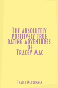 Enlarge image Cover: The Absolutely, Positively True Dating Adventures of Tracey Mac - AuthorHouse