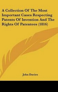 Abbildung von: A Collection Of The Most Important Cases Respecting Patents Of Invention And The Rights Of Patentees (1816) - Kessinger Publishing