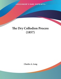 Abbildung von: The Dry Collodion Process (1857) - Kessinger Publishing