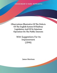 Abbildung von: Observations Illustrative Of The Defects Of The English System Of Railway Legislation And Of Its Injurious Operation On The Public Interests - Kessinger Publishing