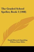 Cover: The Graded School Speller, Book 3 (1908) - Kessinger Publishing