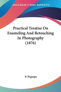 Abbildung von: Practical Treatise On Enameling And Retouching In Photography (1876) - Kessinger Publishing